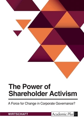 The Power of Shareholder Activism. A Force for Change in Corporate Governance? by Anonymous