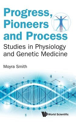 Progress, Pioneers and Process: Studies in Physiology and Genetic Medicine by Smith, Moyra