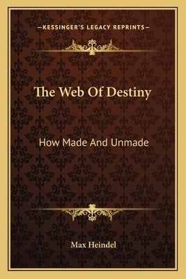 The Web Of Destiny: How Made And Unmade by Heindel, Max