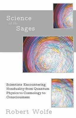 Science of the Sages: Scientists Encountering Nonduality from Quantum Physics to Cosmology to Consciousness. by Wolfe, Robert