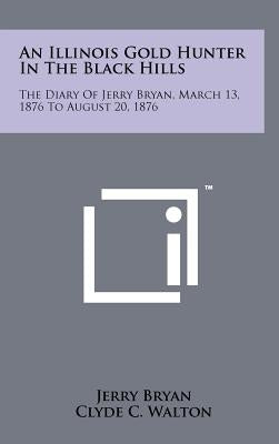 An Illinois Gold Hunter in the Black Hills: The Diary of Jerry Bryan, March 13, 1876 to August 20, 1876 by Bryan, Jerry