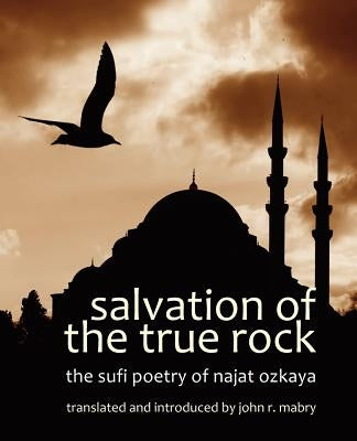 Salvation of the True Rock: The Sufi Poetry of Najat Ozkaya by Mabry, John R.