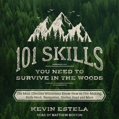 101 Skills You Need to Survive in the Woods: The Most Effective Wilderness Know-How on Fire-Making, Knife Work, Navigation, Shelter, Food and More by Boston, Matthew