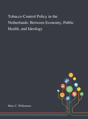 Tobacco Control Policy in the Netherlands: Between Economy, Public Health, and Ideology by Marc C Willemsen
