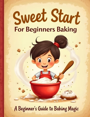 Sweet Start for beginners baking: Beginner-Friendly Baking Recipes for Kids with Fun, Easy Step-by-Step Treats by Whitworth, Lee