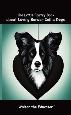 The Little Poetry Book about Loving Border Collie Dogs by Walter the Educator