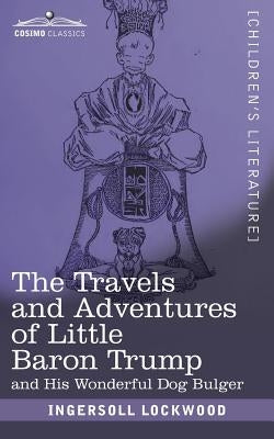 The Travels and Adventures of Little Baron Trump: and His Wonderful Dog Bulger by Lockwood, Ingersoll