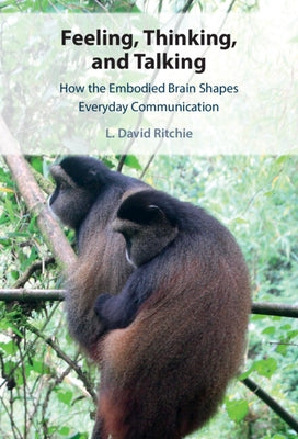 Feeling, Thinking, and Talking: How the Embodied Brain Shapes Everyday Communication by Ritchie, L. David