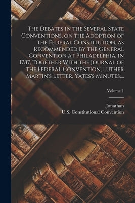 The Debates in the Several State Conventions, on the Adoption of the Federal Constitution, as Recommended by the General Convention at Philadelphia, i by Elliot, Jonathan 1784-1846