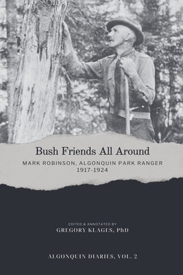 Bush Friends All Around - Mark Robinson, Algonquin Park Ranger, 1917-1924 by Klages, Gregory