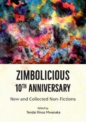 Zimbolicious 10 th Anniversary Anthology: New and Collected Non-Fictions by Mwanaka, Tendai Rinos