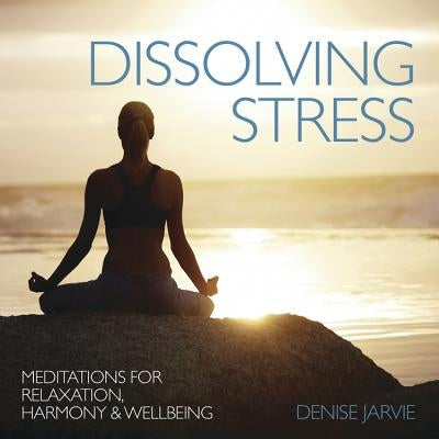 Dissolving Stress: Meditations for Relaxation, Harmony & Wellbeing by Jarvie, Denise