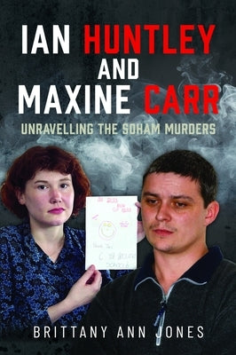 Ian Huntley and Maxine Carr: Unravelling the Soham Murders by Jones, Brittany Ann