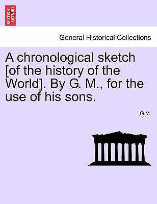 A Chronological Sketch [Of the History of the World]. by G. M., for the Use of His Sons. by M, G.