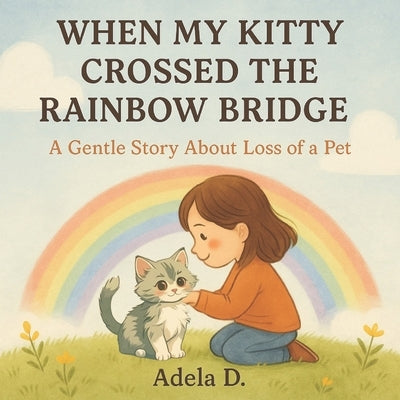 When My Kitty Crossed the Rainbow Bridge: A Gentle Story About Loss of a Pet by D, Adela