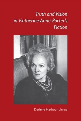Truth and Vision in Katherine Anne Porter's Fiction by Unrue, Darlene Harbour