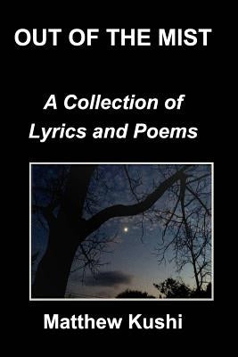 Out of the Mist: A Collection of Lyrics and Poems by Kushi, Matthew