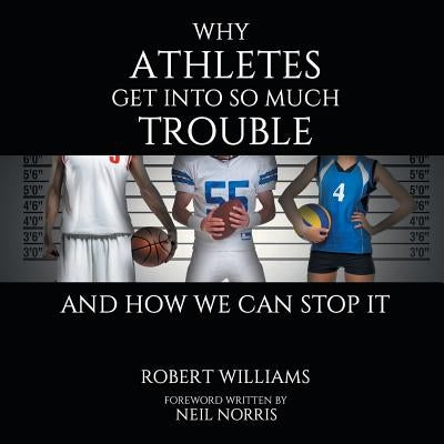 Why Athletes Get into So Much Trouble and How We Can Stop It by Williams, Robert