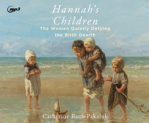 Hannah's Children: The Stories of Women Quietly Defying the Birth Dearth by Pakaluk, Catherine