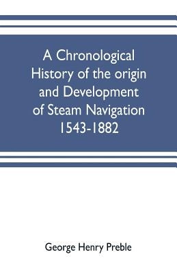 A chronological history of the origin and development of steam navigation 1543-1882 by Henry Preble, George