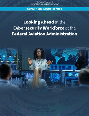Looking Ahead at the Cybersecurity Workforce at the Federal Aviation Administration by National Academies of Sciences Engineeri