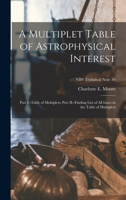 A Multiplet Table of Astrophysical Interest: Part I--Table of Multiplets; Part II--Finding List of All Lines in the Table of Multiplets; NBS Technical by Moore, Charlotte E.