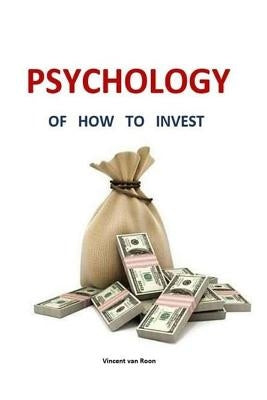 Psychology of how to invest: The best lesson for private investors by Roon, Vincent Van
