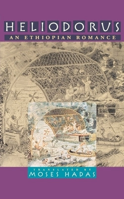 Heliodorus: An Ethiopian Romance by Hadas, Moses