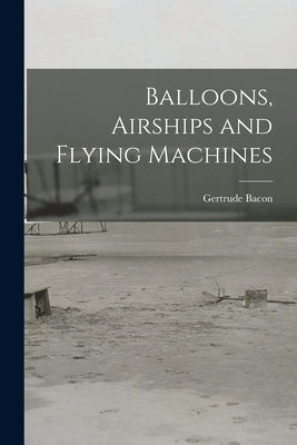 Balloons, Airships and Flying Machines by Bacon, Gertrude