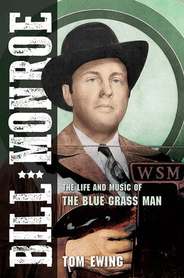 Bill Monroe: The Life and Music of the Blue Grass Man Volume 1 by Ewing, Tom