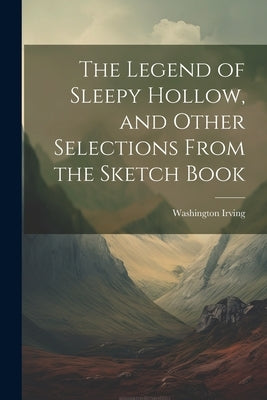 The Legend of Sleepy Hollow, and Other Selections From the Sketch Book by Washington, Irving
