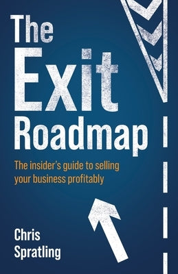 The Exit Roadmap: The Insider's Guide to Selling Your Business Profitably by Spratling, Chris
