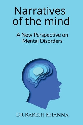 Narratives of the Mind: A New Perspective on Mental Disorders by Dr Rakesh Khanna