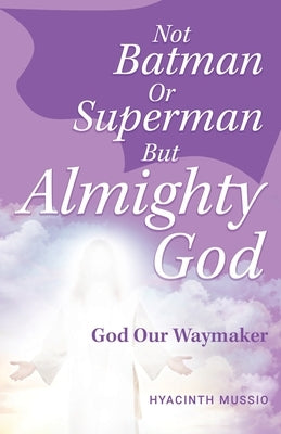 Not Batman Or Superman But Almighty God: God Our Waymaker by Mussio, Hyacinth