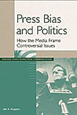 Press Bias and Politics: How the Media Frame Controversial Issues by Kuypers, Jim A.
