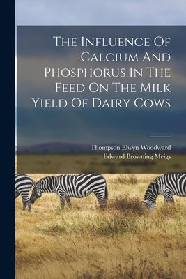 The Influence Of Calcium And Phosphorus In The Feed On The Milk Yield Of Dairy Cows by Meigs, Edward Browning