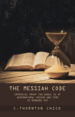 The Messiah Code: Subtitle: Emperical Proof the Bible Is of Supernatural Origin and Time Is Running Out by Chick, C. Thornton