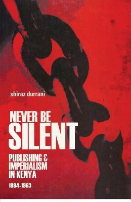 Never Be Silent: Publishing and Imperialism 1884-1963 by Durrani, Shiraz
