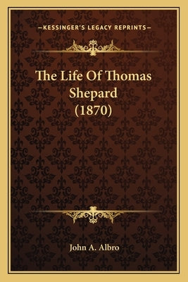 The Life Of Thomas Shepard (1870) by Albro, John A.
