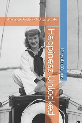 Happiness Unlocked: A Simple Guide To A Brighter Life by Yunus, Saba