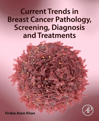 Current Trends in Breast Cancer Pathology, Screening, Diagnosis and Treatments by Khan, Firdos Alam
