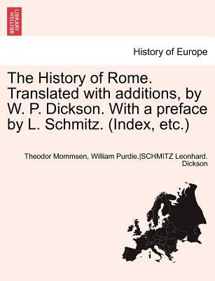 The History of Rome. Translated with Additions, by W. P. Dickson. with a Preface by L. Schmitz. (Index, Etc.) Part II by Mommsen, Theodore