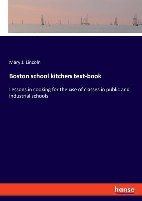 Boston school kitchen text-book: Lessons in cooking for the use of classes in public and industrial schools by Lincoln, Mary J.