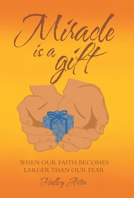 Miracle Is a Gift: When Our Faith Becomes Larger Than Our Fear by Arten, Halley