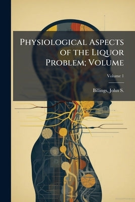Physiological Aspects of the Liquor Problem; Volume; Volume 1 by Billings, John S. (John Shaw) 1838-1913