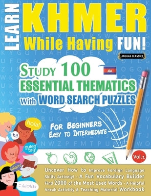 Learn Khmer While Having Fun! - For Beginners: Easy to Intermediate - Study 100 Essential Thematics with Word Search Puzzles - Vol.1 by Linguas Classics