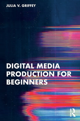 Digital Media Production for Beginners by Griffey, Julia V.