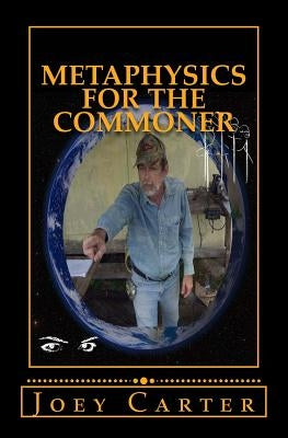Metaphysics for the Commoner: A Philosophical Proposal for Practical Metaphysics by Carter, Joey