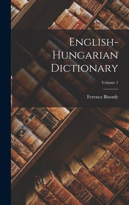English-Hungarian Dictionary; Volume 1 by Bizonfy, Ferencz