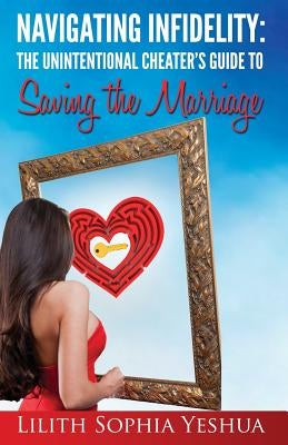 Navigating Infidelity: The Unintentional Cheater's Guide to Saving the Marriage by Yeshua, Lilith Sophia